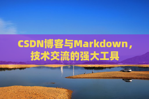 CSDN博客与Markdown，技术交流的强大工具